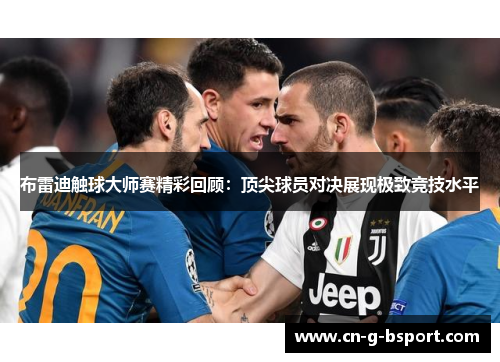 布雷迪触球大师赛精彩回顾:顶尖球员对决展现极致竞技水平 布雷迪触球大师赛精彩回顾:顶尖球员对决展现极致竞技水平