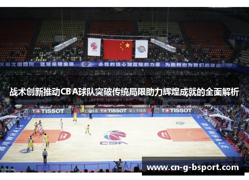 战术创新推动CBA球队突破传统局限助力辉煌成就的全面解析 战术创新推动CBA球队突破传统局限助力辉煌成就的全面解析