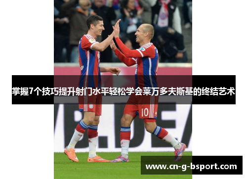 掌握7个技巧提升射门水平轻松学会莱万多夫斯基的终结艺术 掌握7个技巧提升射门水平轻松学会莱万多夫斯基的终结艺术