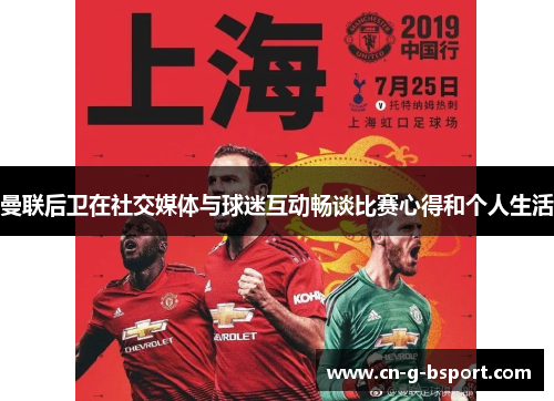 曼联后卫在社交媒体与球迷互动畅谈比赛心得和个人生活 曼联后卫在社交媒体与球迷互动畅谈比赛心得和个人生活