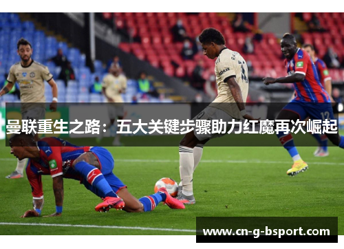 曼联重生之路:五大关键步骤助力红魔再次崛起 曼联重生之路:五大关键步骤助力红魔再次崛起