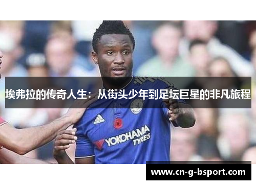 埃弗拉的传奇人生:从街头少年到足坛巨星的非凡旅程 埃弗拉的传奇人生:从街头少年到足坛巨星的非凡旅程