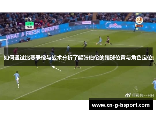 如何通过比赛录像与战术分析了解张伯伦的踢球位置与角色定位 如何通过比赛录像与战术分析了解张伯伦的踢球位置与角色定位