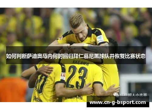 如何判断萨迪奥马内何时回归拜仁慕尼黑球队并恢复比赛状态 如何判断萨迪奥马内何时回归拜仁慕尼黑球队并恢复比赛状态
