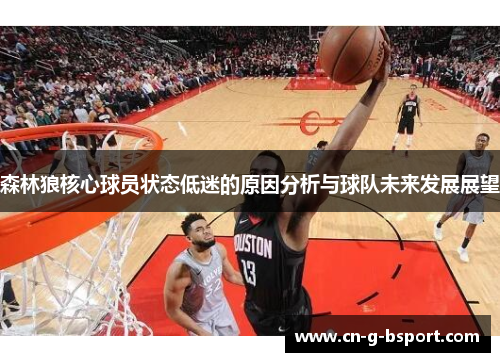 森林狼核心球员状态低迷的原因分析与球队未来发展展望 森林狼核心球员状态低迷的原因分析与球队未来发展展望