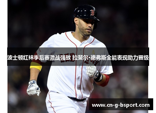 波士顿红袜季后赛激战强敌 拉斐尔·德弗斯全能表现助力晋级