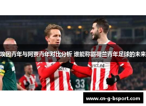 埃因青年与阿贾青年对比分析 谁能称霸荷兰青年足球的未来