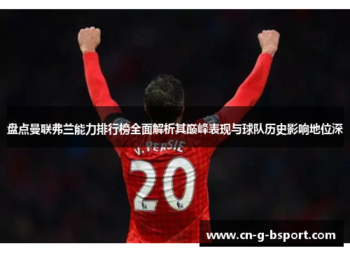 盘点曼联弗兰能力排行榜全面解析其巅峰表现与球队历史影响地位深