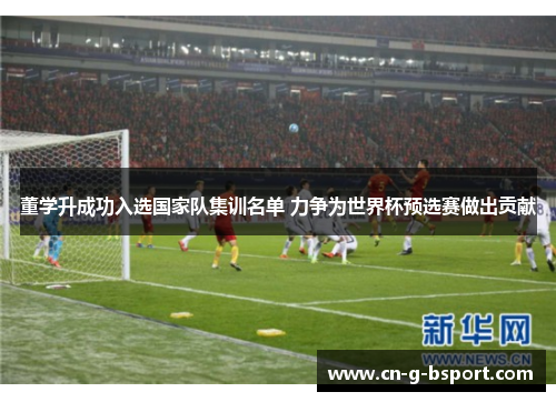 董学升成功入选国家队集训名单 力争为世界杯预选赛做出贡献
