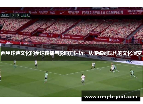 西甲球迷文化的全球传播与影响力探析：从传统到现代的文化演变