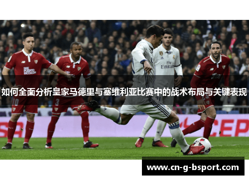 如何全面分析皇家马德里与塞维利亚比赛中的战术布局与关键表现