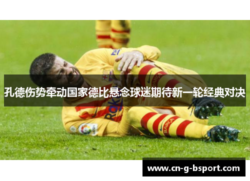 孔德伤势牵动国家德比悬念球迷期待新一轮经典对决