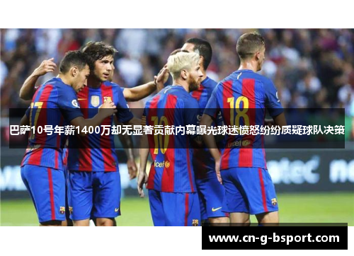 巴萨10号年薪1400万却无显著贡献内幕曝光球迷愤怒纷纷质疑球队决策 巴萨10号年薪1400万却无显著贡献内幕曝光球迷愤怒纷纷质疑球队决策