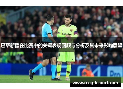 巴萨新援在比赛中的关键表现回顾与分析及其未来影响展望