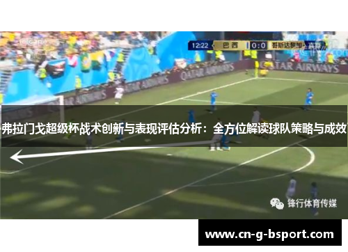 弗拉门戈超级杯战术创新与表现评估分析:全方位解读球队策略与成效 弗拉门戈超级杯战术创新与表现评估分析:全方位解读球队策略与成效