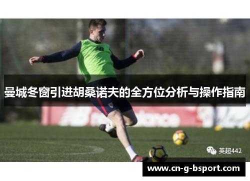 曼城冬窗引进胡桑诺夫的全方位分析与操作指南