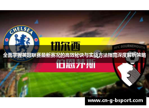 全面掌握英超联赛最新赛况的高效秘诀与实战方法指南深度解析策略 全面掌握英超联赛最新赛况的高效秘诀与实战方法指南深度解析策略