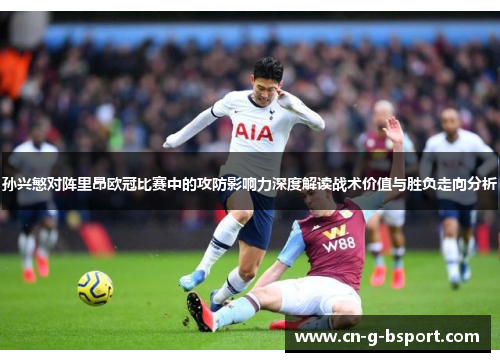 孙兴慜对阵里昂欧冠比赛中的攻防影响力深度解读战术价值与胜负走向分析