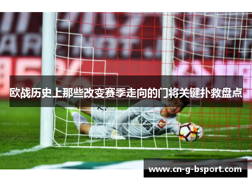 欧战历史上那些改变赛季走向的门将关键扑救盘点