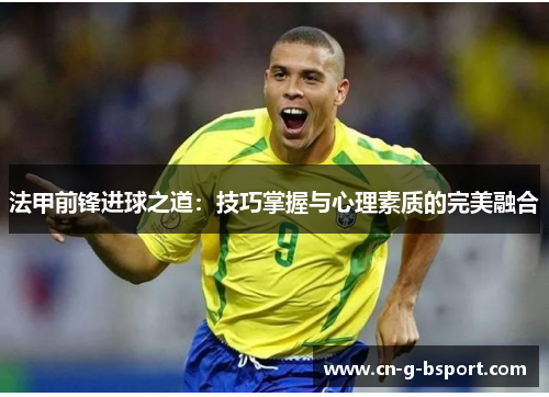 法甲前锋进球之道：技巧掌握与心理素质的完美融合
