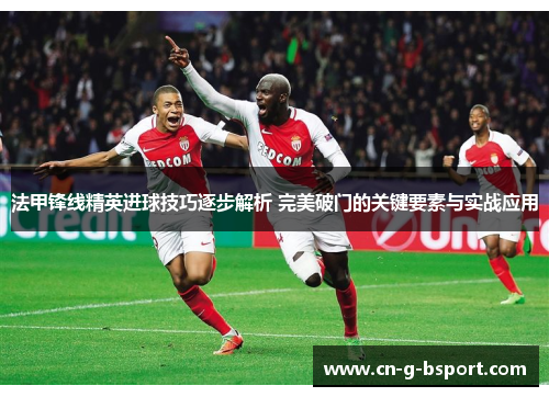 法甲锋线精英进球技巧逐步解析 完美破门的关键要素与实战应用