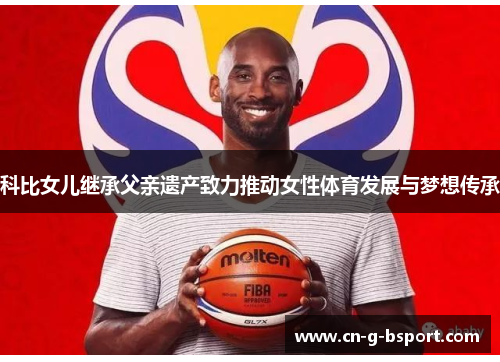 科比女儿继承父亲遗产致力推动女性体育发展与梦想传承 科比女儿继承父亲遗产致力推动女性体育发展与梦想传承
