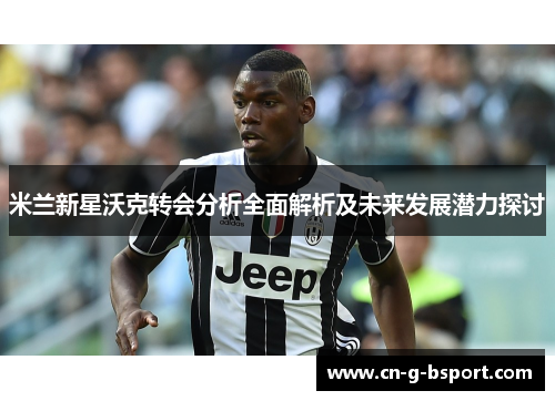 米兰新星沃克转会分析全面解析及未来发展潜力探讨