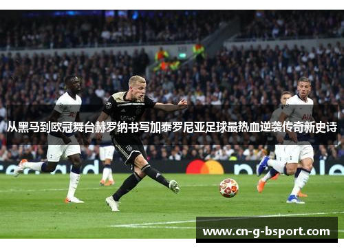 从黑马到欧冠舞台赫罗纳书写加泰罗尼亚足球最热血逆袭传奇新史诗 从黑马到欧冠舞台赫罗纳书写加泰罗尼亚足球最热血逆袭传奇新史诗