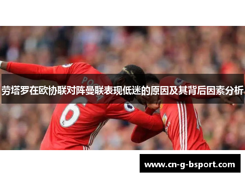劳塔罗在欧协联对阵曼联表现低迷的原因及其背后因素分析