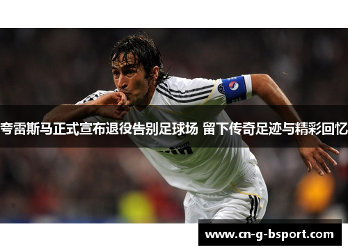 夸雷斯马正式宣布退役告别足球场 留下传奇足迹与精彩回忆 夸雷斯马正式宣布退役告别足球场 留下传奇足迹与精彩回忆