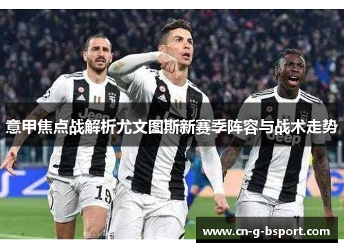 意甲焦点战解析尤文图斯新赛季阵容与战术走势