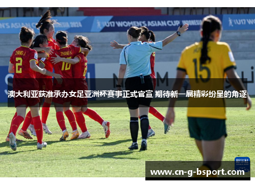澳大利亚获准承办女足亚洲杯赛事正式官宣 期待新一届精彩纷呈的角逐