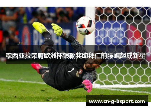 穆西亚拉荣膺欧洲杯银靴奖助拜仁前腰崛起成新星