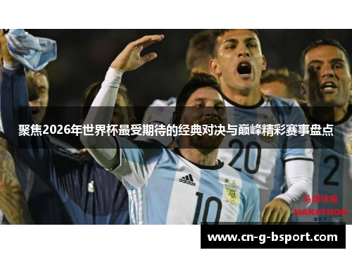 聚焦2026年世界杯最受期待的经典对决与巅峰精彩赛事盘点 聚焦2026年世界杯最受期待的经典对决与巅峰精彩赛事盘点