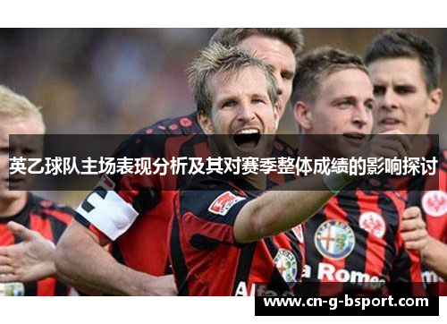 英乙球队主场表现分析及其对赛季整体成绩的影响探讨