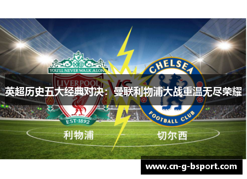 英超历史五大经典对决：曼联利物浦大战重温无尽荣耀