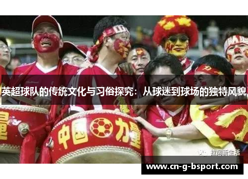 英超球队的传统文化与习俗探究：从球迷到球场的独特风貌