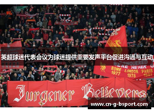 英超球迷代表会议为球迷提供重要发声平台促进沟通与互动