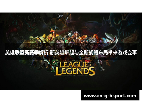 英雄联盟新赛季解析 新英雄崛起与全新战略布局带来游戏变革