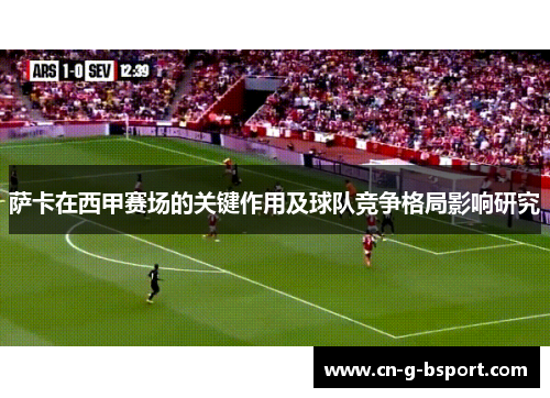 萨卡在西甲赛场的关键作用及球队竞争格局影响研究