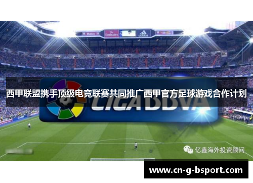 西甲联盟携手顶级电竞联赛共同推广西甲官方足球游戏合作计划