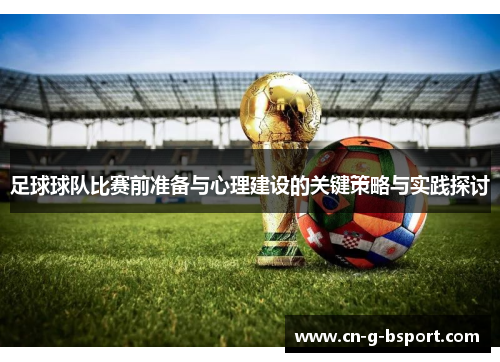 足球球队比赛前准备与心理建设的关键策略与实践探讨