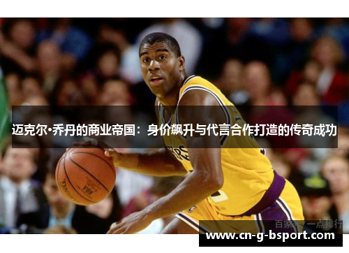 迈克尔·乔丹的商业帝国：身价飙升与代言合作打造的传奇成功