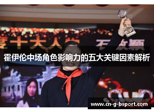 霍伊伦中场角色影响力的五大关键因素解析 霍伊伦中场角色影响力的五大关键因素解析