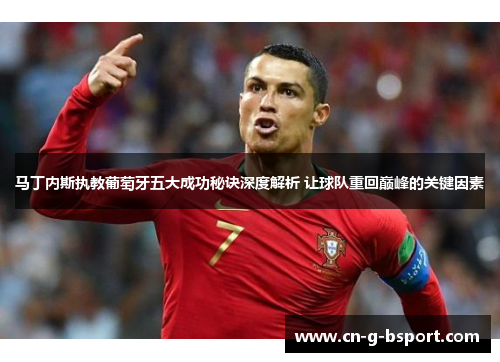 马丁内斯执教葡萄牙五大成功秘诀深度解析 让球队重回巅峰的关键因素 马丁内斯执教葡萄牙五大成功秘诀深度解析 让球队重回巅峰的关键因素