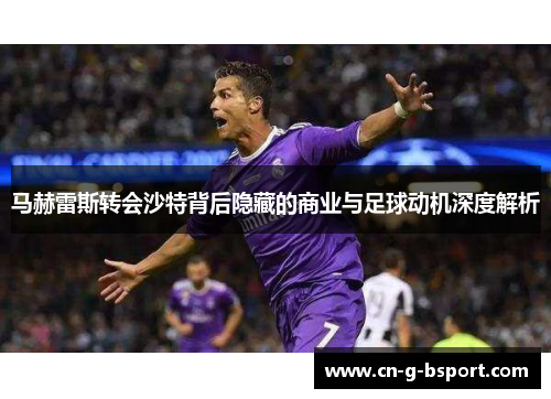 马赫雷斯转会沙特背后隐藏的商业与足球动机深度解析