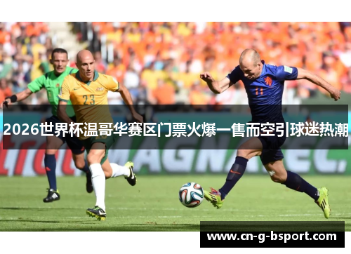 2026世界杯温哥华赛区门票火爆一售而空引球迷热潮